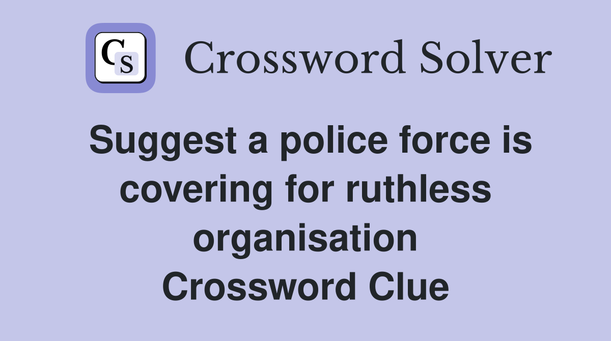 Suggest a police force is covering for ruthless organisation Crossword Clue