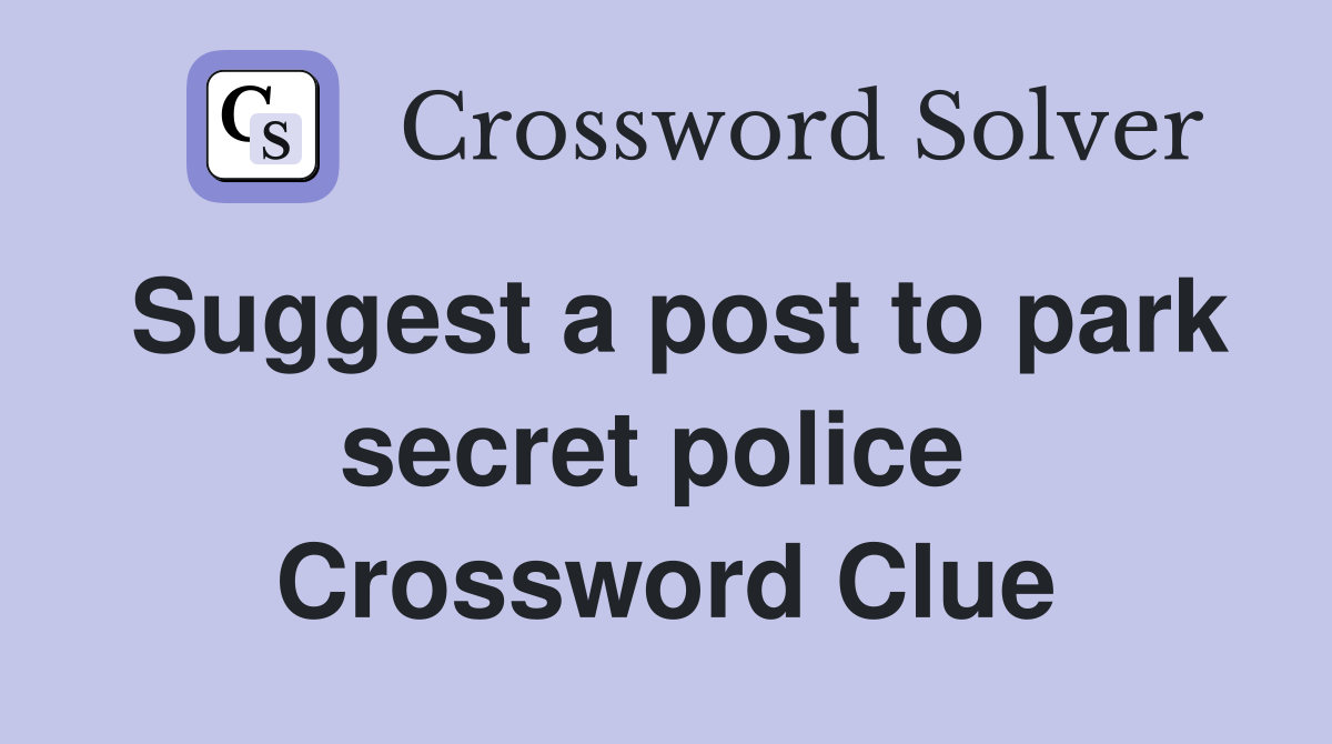 Suggest a post to park secret police  Crossword Clue