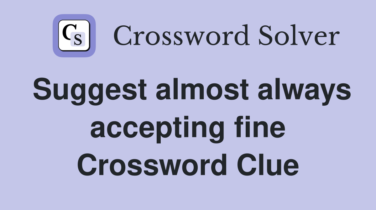 Suggest almost always accepting fine Crossword Clue