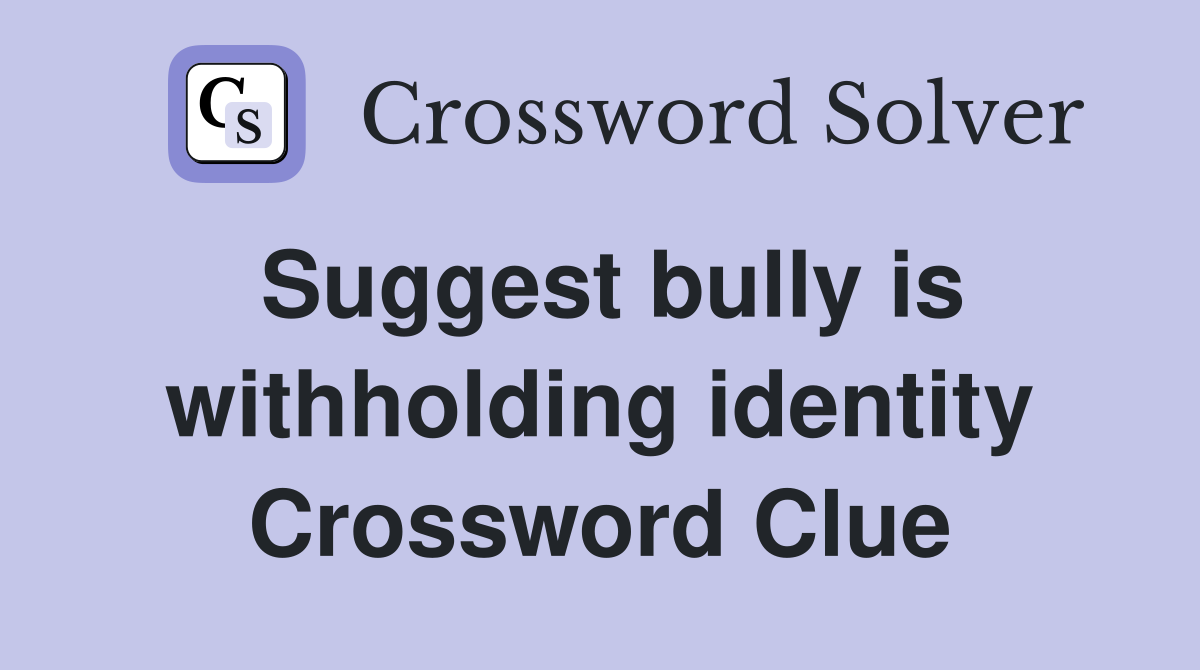 Suggest bully is withholding identity Crossword Clue