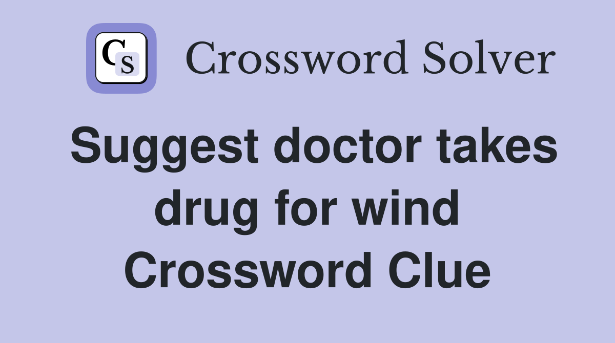 Suggest doctor takes drug for wind Crossword Clue