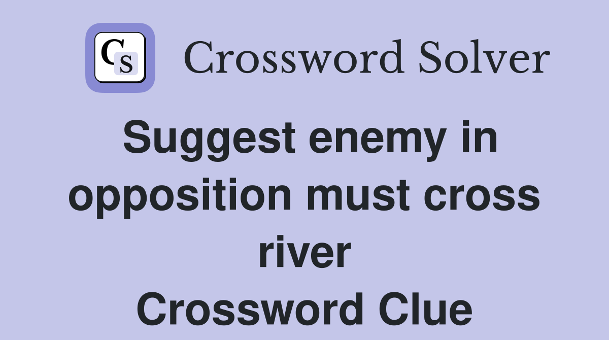 Suggest enemy in opposition must cross river Crossword Clue