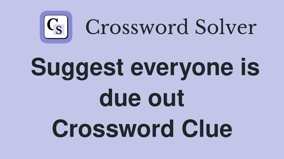 Suggest everyone is due out Crossword Clue