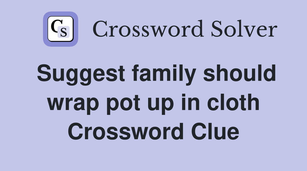 Suggest family should wrap pot up in cloth Crossword Clue