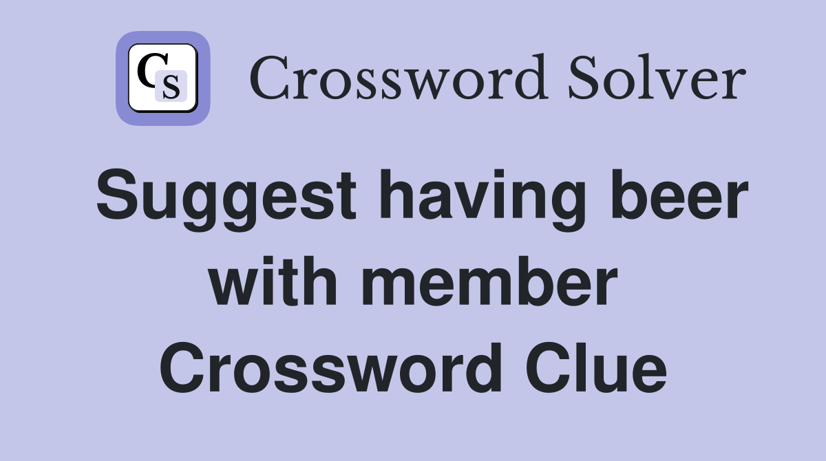 Suggest having beer with member Crossword Clue