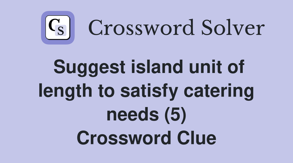 Suggest island unit of length to satisfy catering needs (5) Crossword Clue