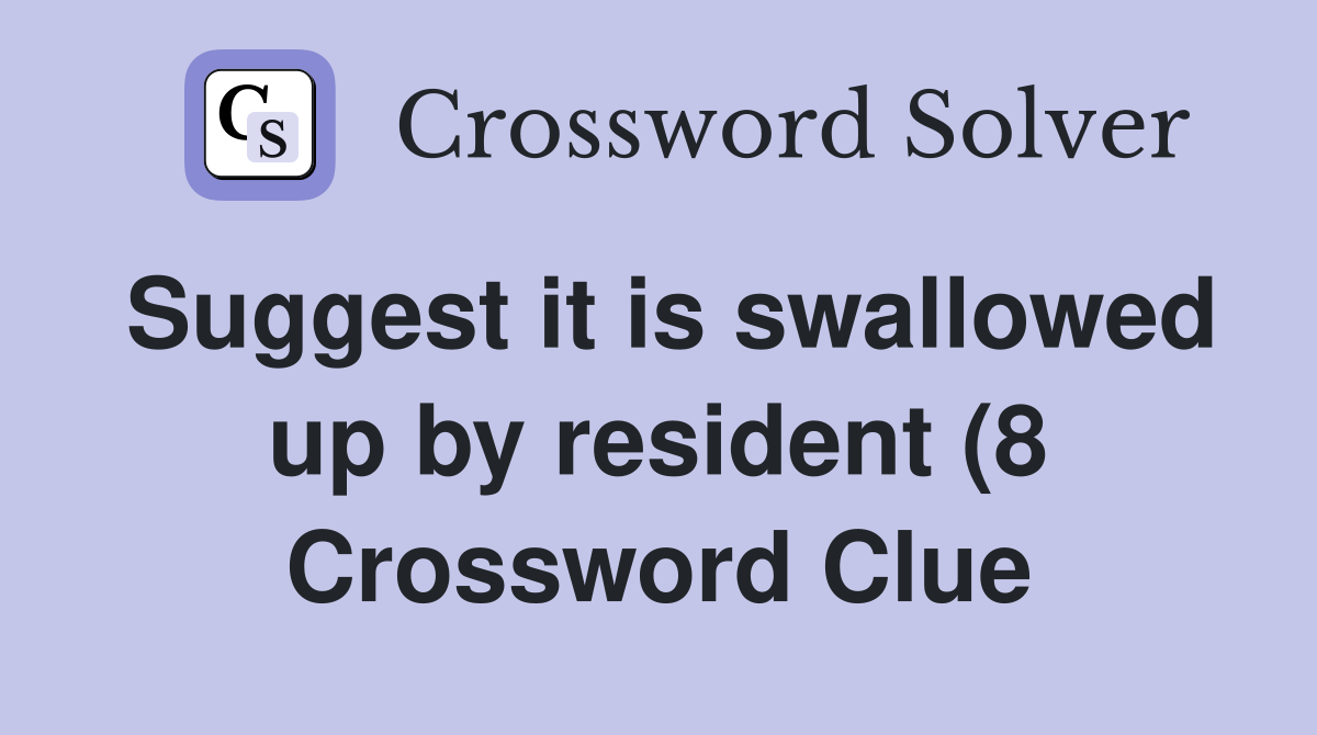 Suggest it is swallowed up by resident (8) Crossword Clue Answers Suggest it is swallowed up by resident (8) Crossword Clue Answers