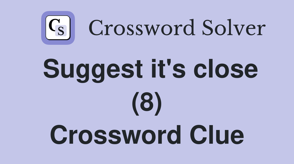 Suggest it's close (8) Crossword Clue