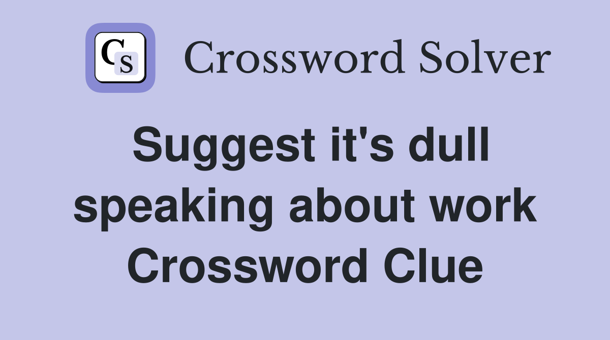 Suggest it's dull speaking about work Crossword Clue