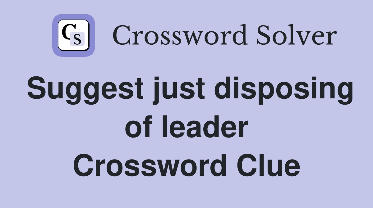 Suggest just disposing of leader Crossword Clue