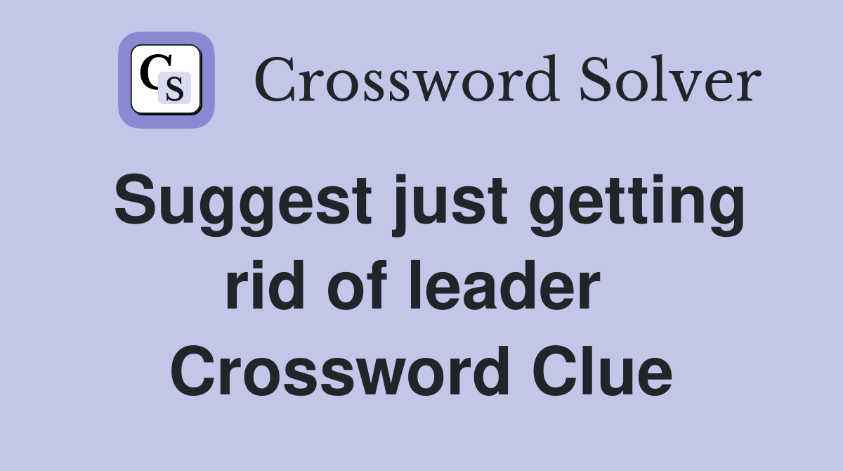 Suggest just getting rid of leader  Crossword Clue