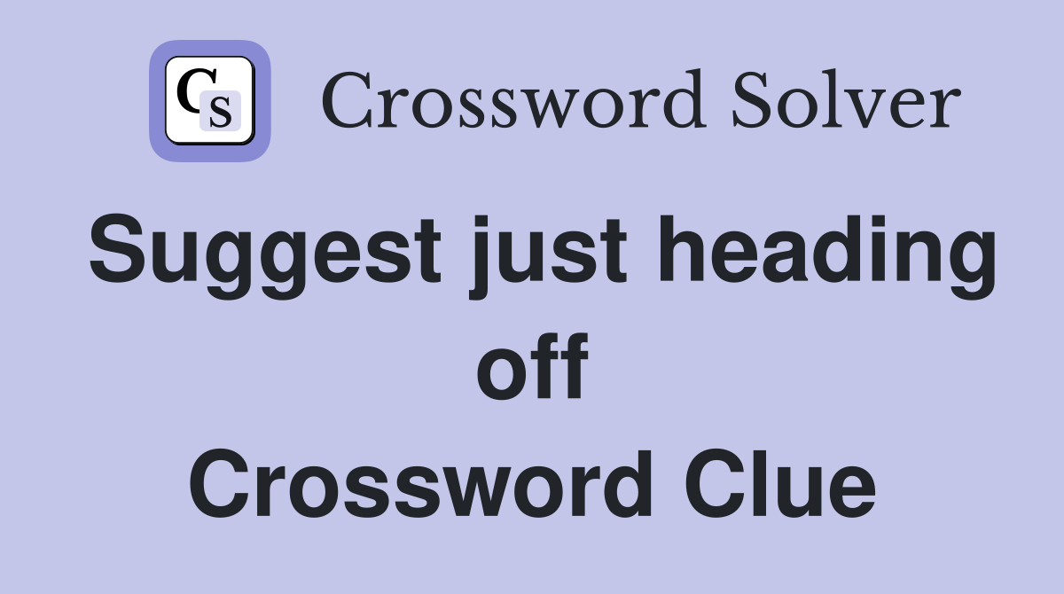 Suggest just heading off Crossword Clue