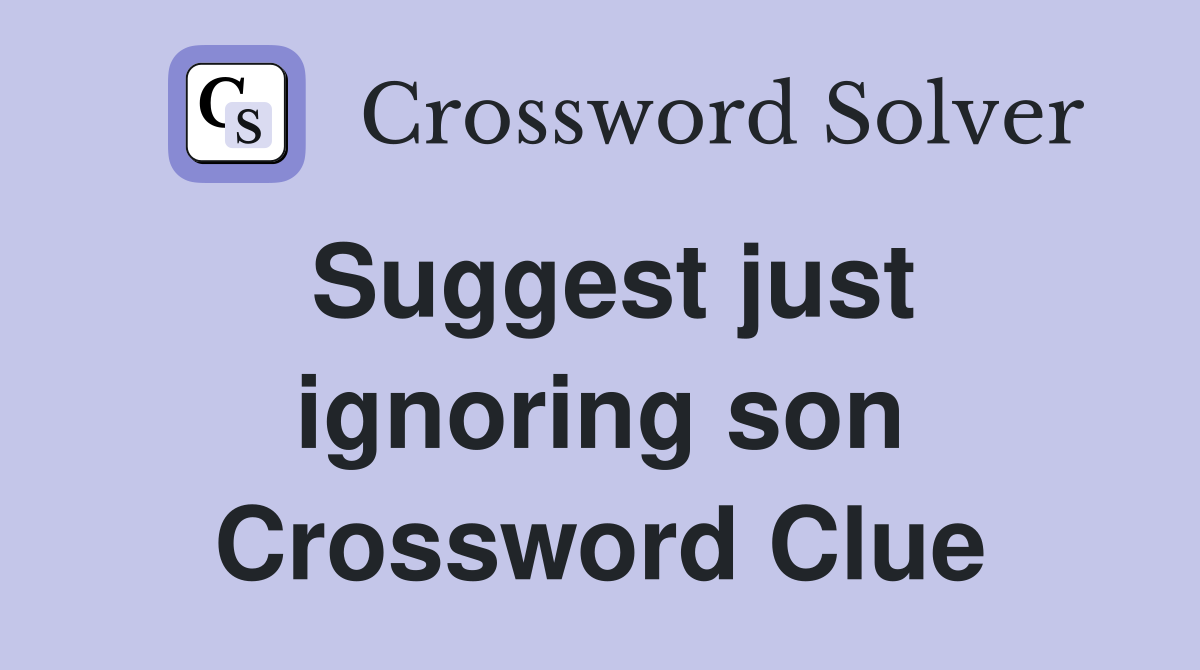 Suggest just ignoring son Crossword Clue