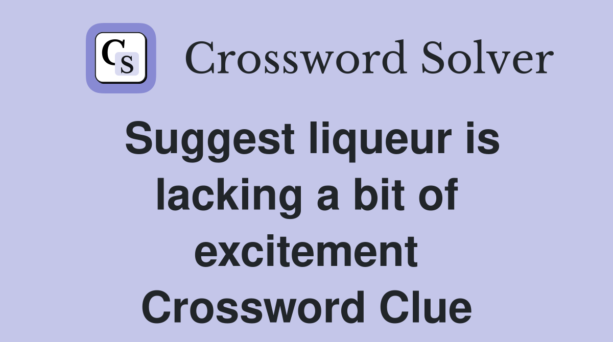 Suggest liqueur is lacking a bit of excitement Crossword Clue