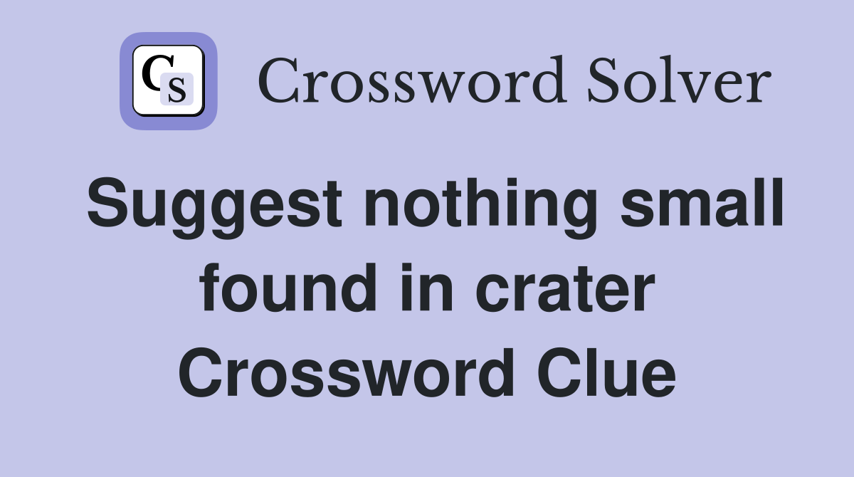 Suggest nothing small found in crater Crossword Clue