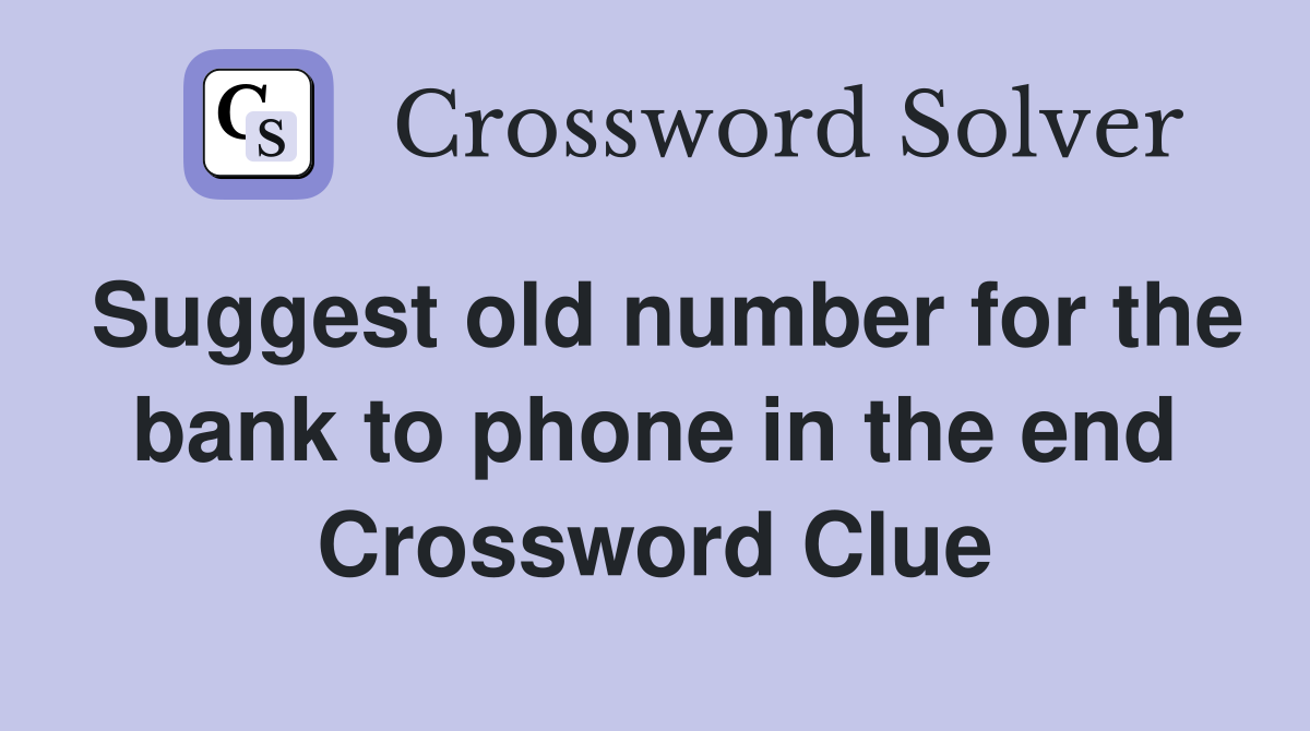 Suggest old number for the bank to phone in the end Crossword Clue