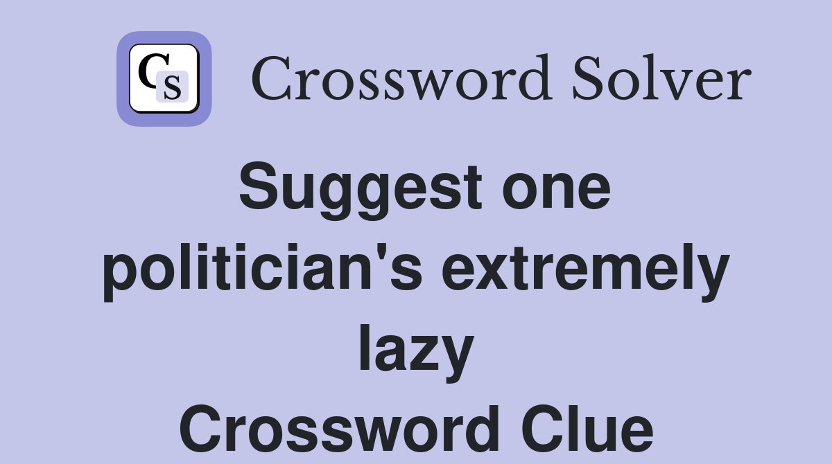 Suggest one politician's extremely lazy Crossword Clue