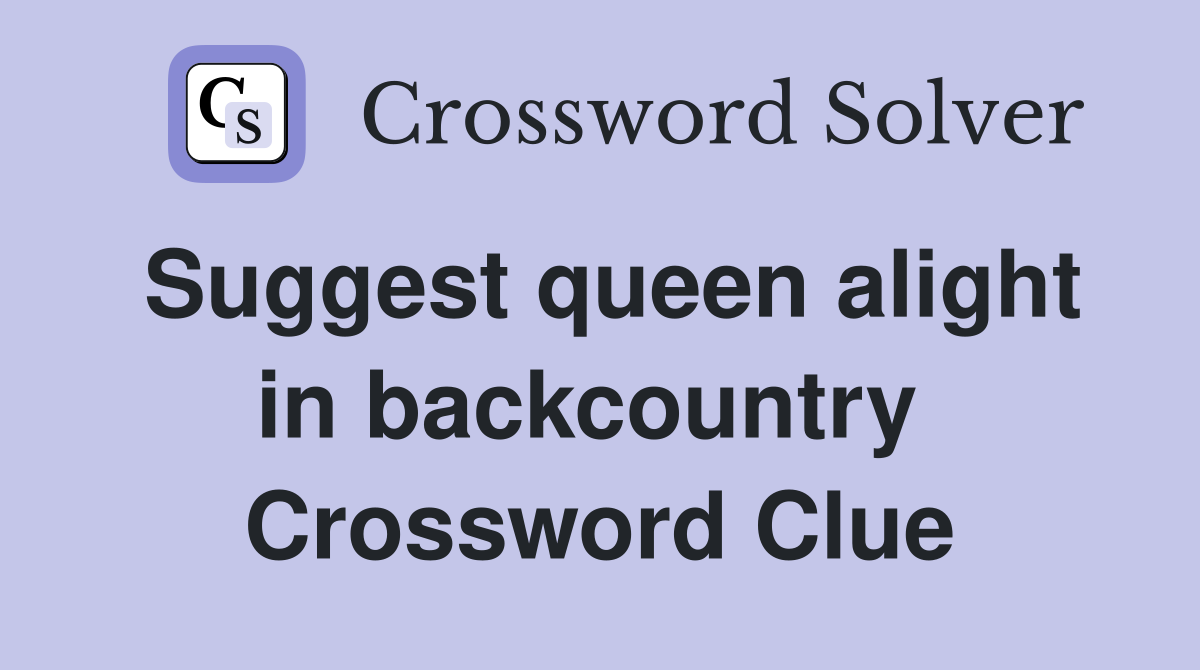 Suggest queen alight in backcountry  Crossword Clue