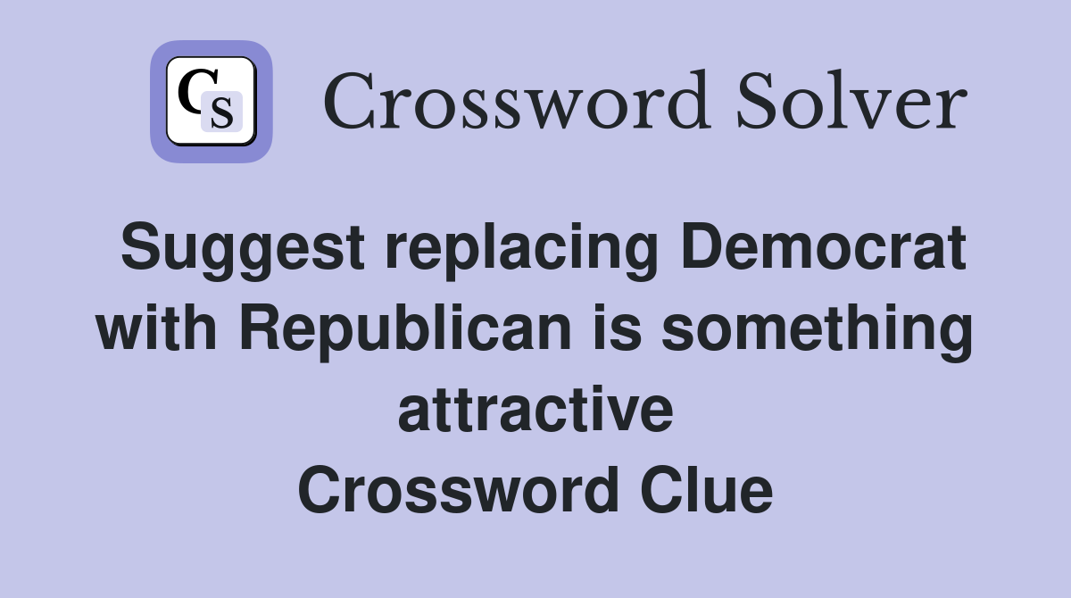Suggest replacing Democrat with Republican is something attractive Crossword Clue