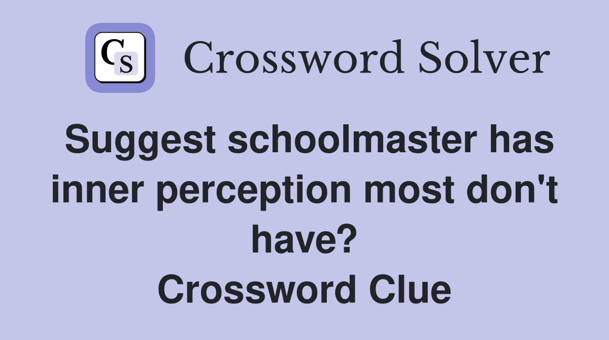 Suggest schoolmaster has inner perception most don't have? Crossword Clue