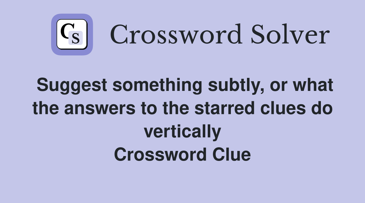 Suggest something subtly, or what the answers to the starred clues do vertically Crossword Clue