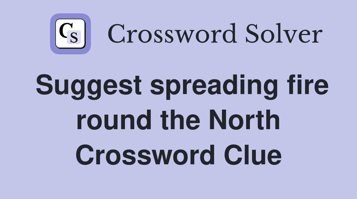 Suggest spreading fire round the North Crossword Clue