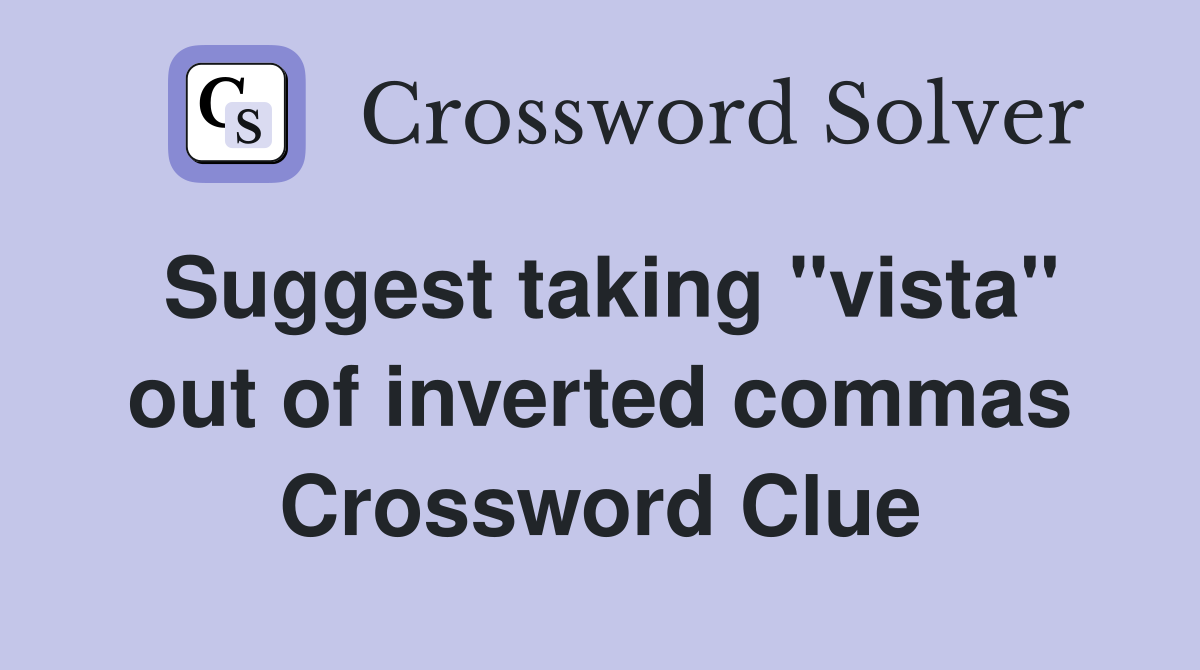 Suggest taking ''vista'' out of inverted commas Crossword Clue