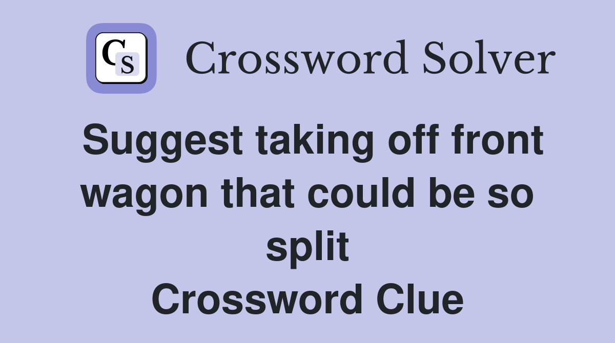 Suggest taking off front wagon that could be so split Crossword Clue