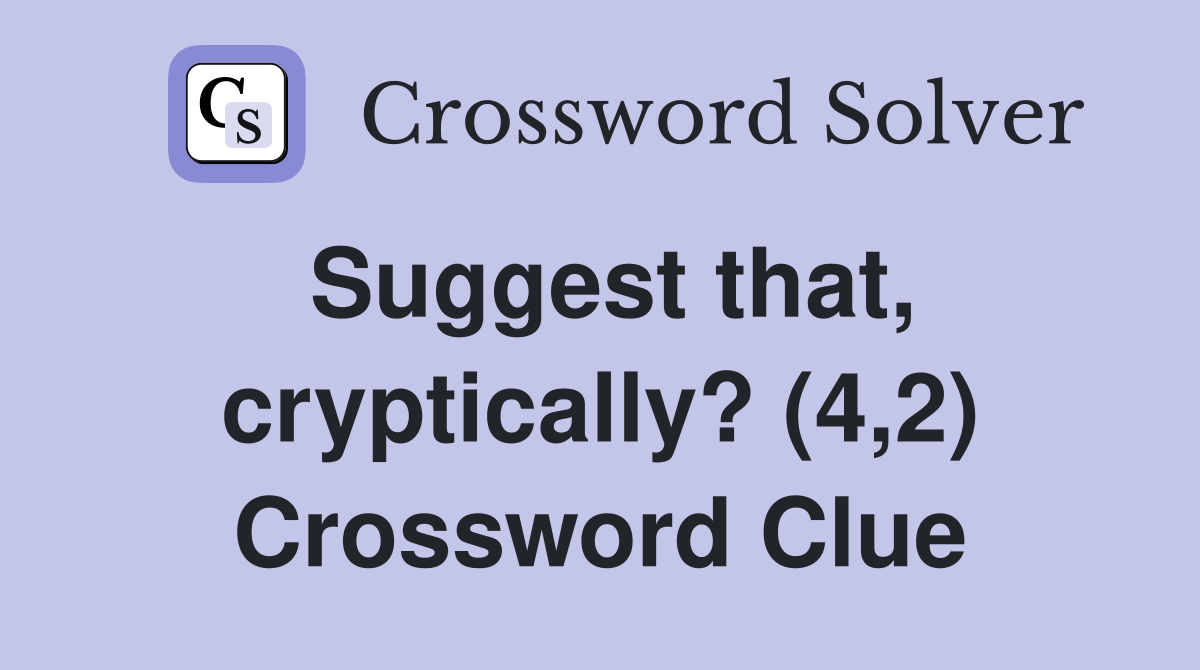 Suggest that, cryptically? (4,2) Crossword Clue