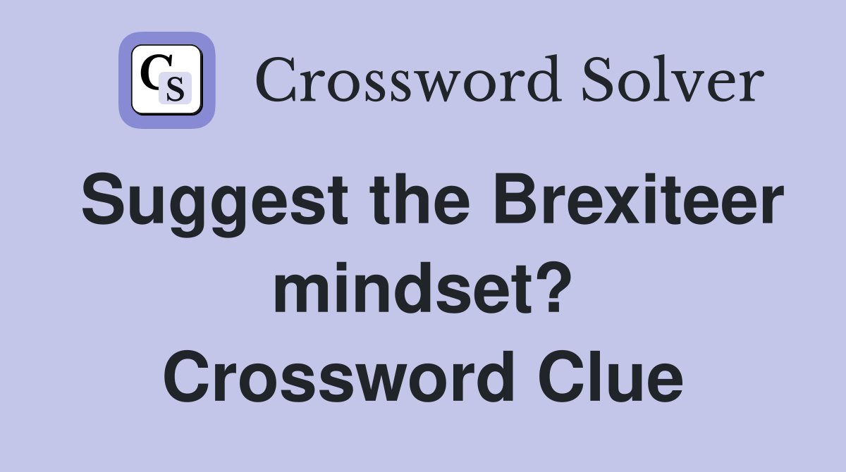 Suggest the Brexiteer mindset? Crossword Clue