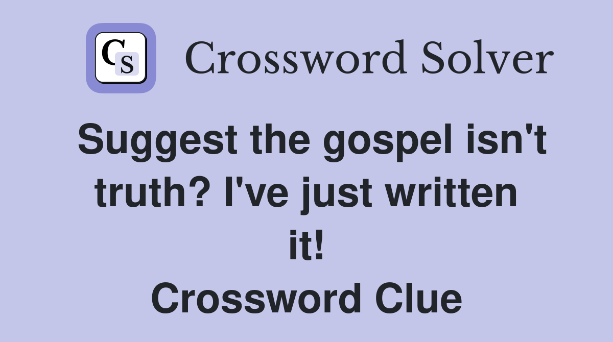 Suggest the gospel isn't truth? I've just written it! Crossword Clue