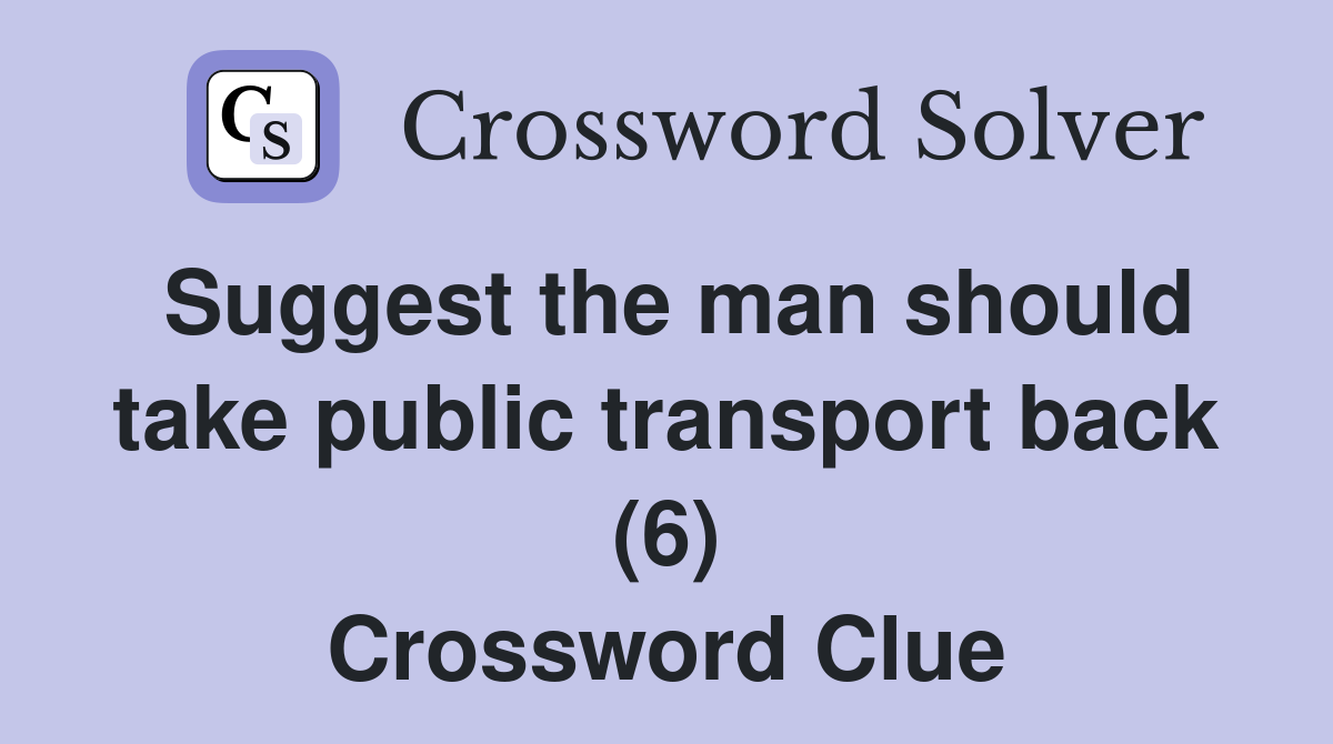 Suggest the man should take public transport back (6) Crossword Clue
