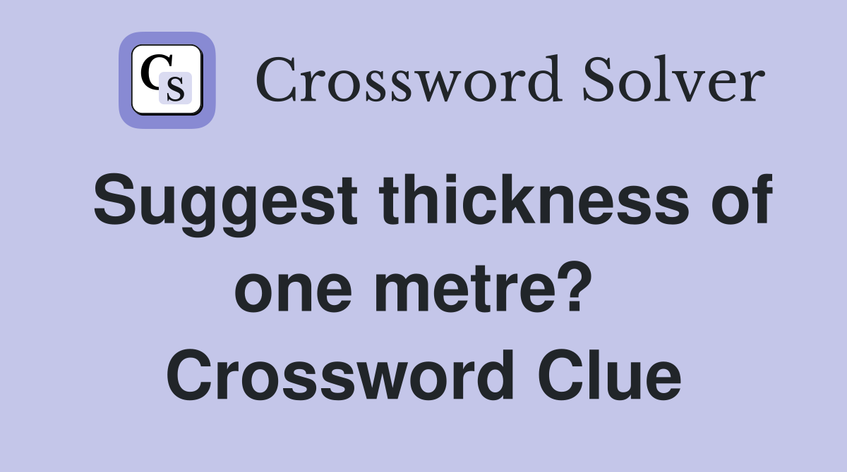 Suggest thickness of one metre?  Crossword Clue