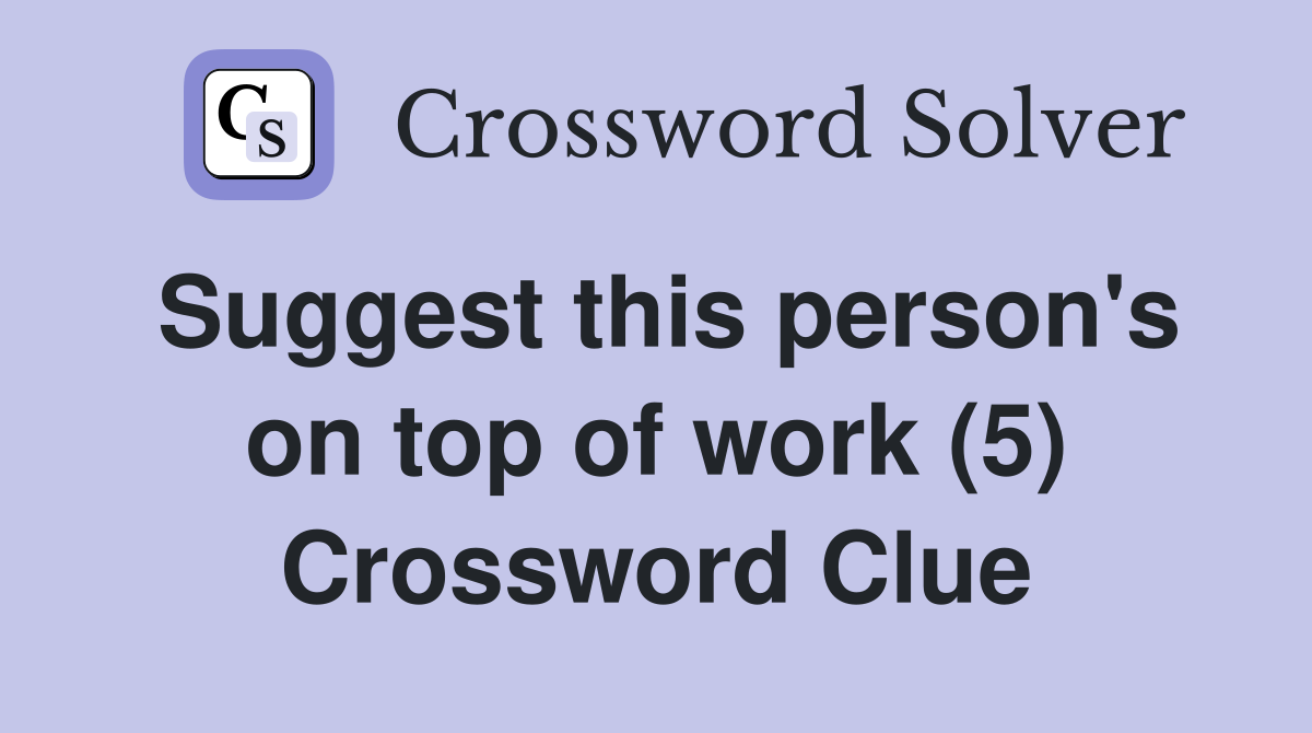 Suggest this person's on top of work (5) Crossword Clue
