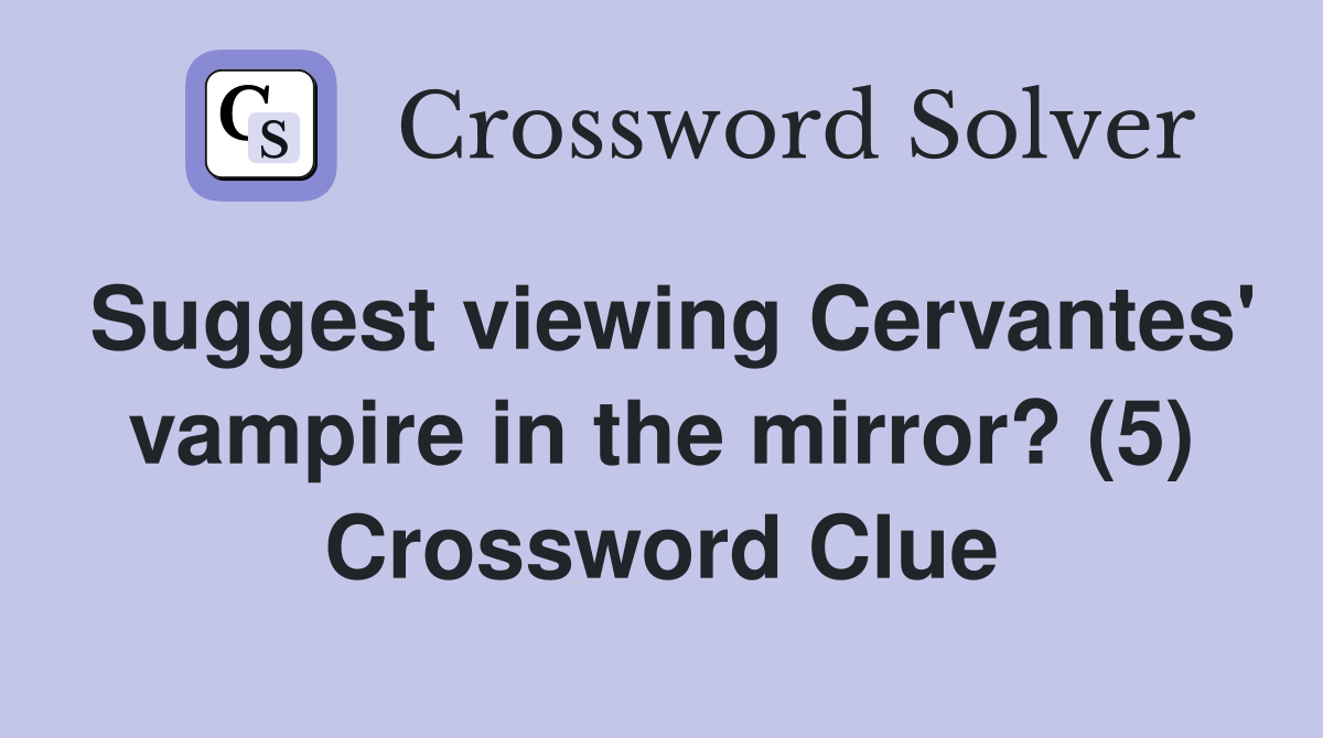 Suggest viewing Cervantes' vampire in the mirror? (5) Crossword Clue