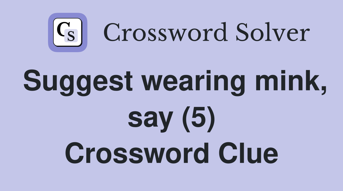 Suggest wearing mink, say (5) Crossword Clue