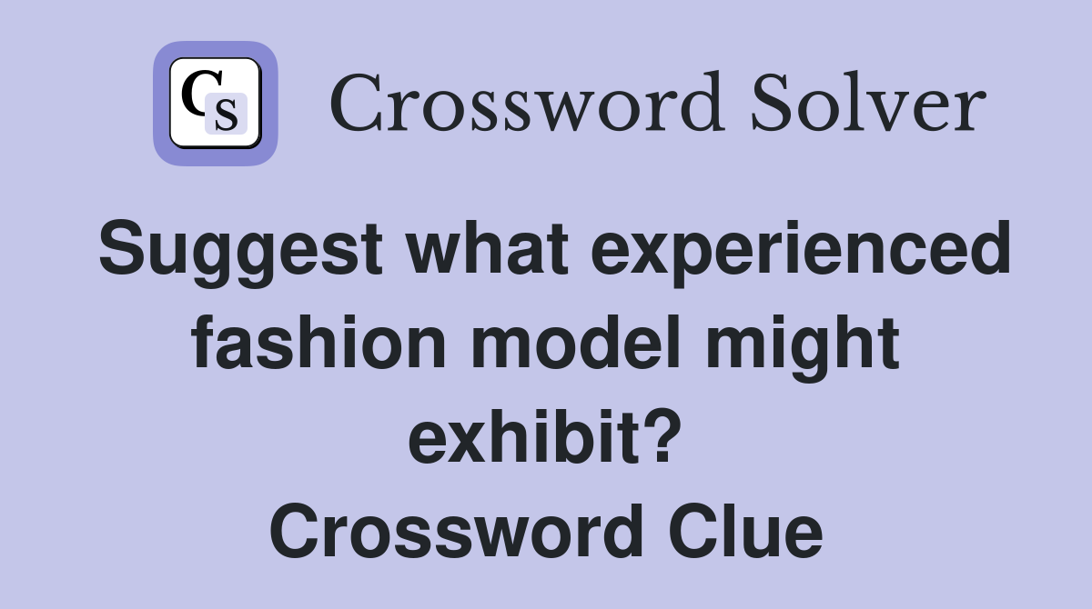 Suggest what experienced fashion model might exhibit? Crossword Clue