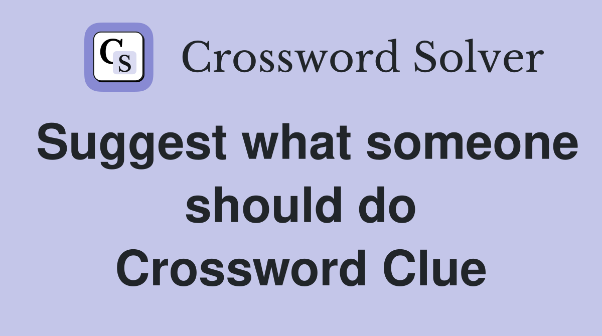 Suggest what someone should do Crossword Clue