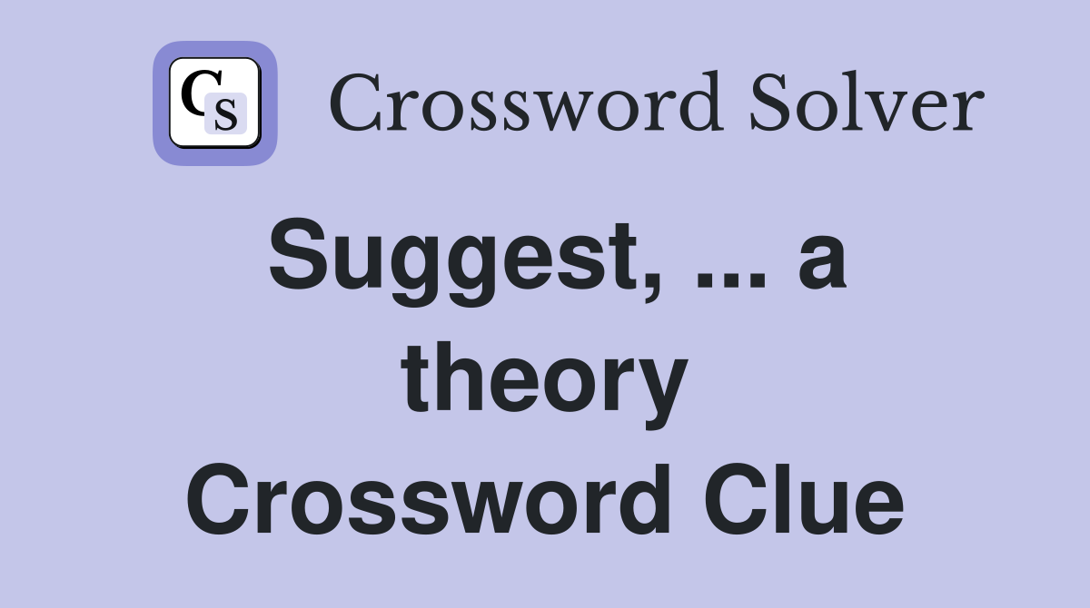 Suggest, ... a theory Crossword Clue