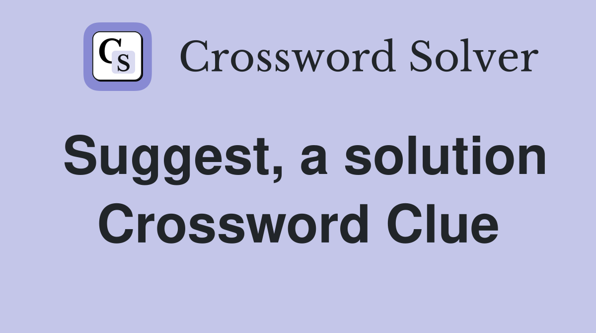 Suggest, a solution Crossword Clue