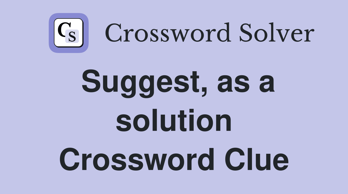 Suggest, as a solution Crossword Clue
