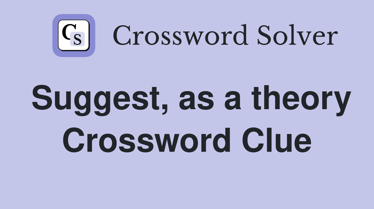 Suggest, as a theory Crossword Clue