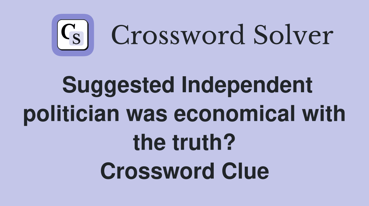Suggested Independent politician was economical with the truth? Crossword Clue