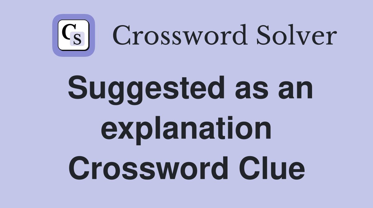 Suggested as an explanation Crossword Clue