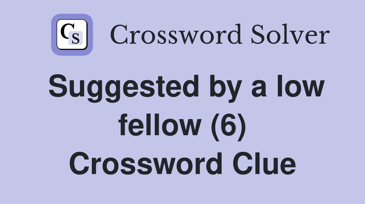 Suggested by a low fellow (6) Crossword Clue