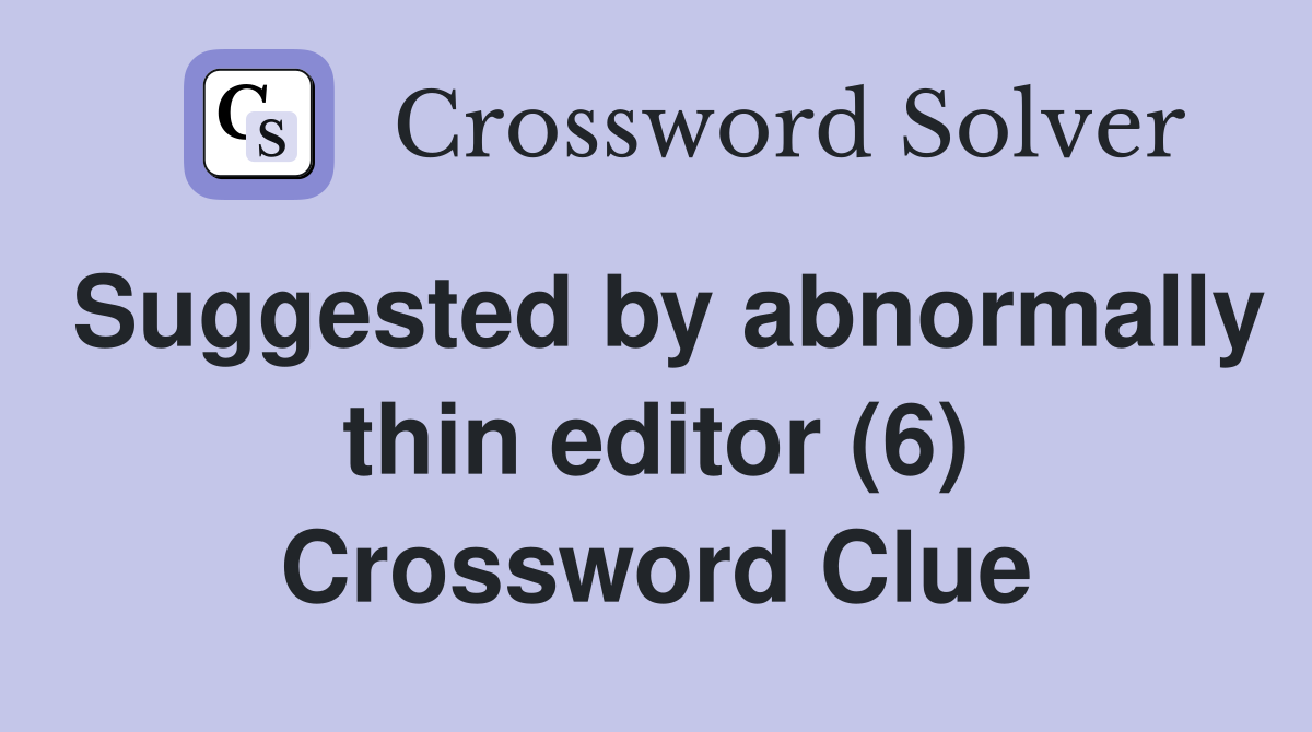 Suggested by abnormally thin editor (6) Crossword Clue