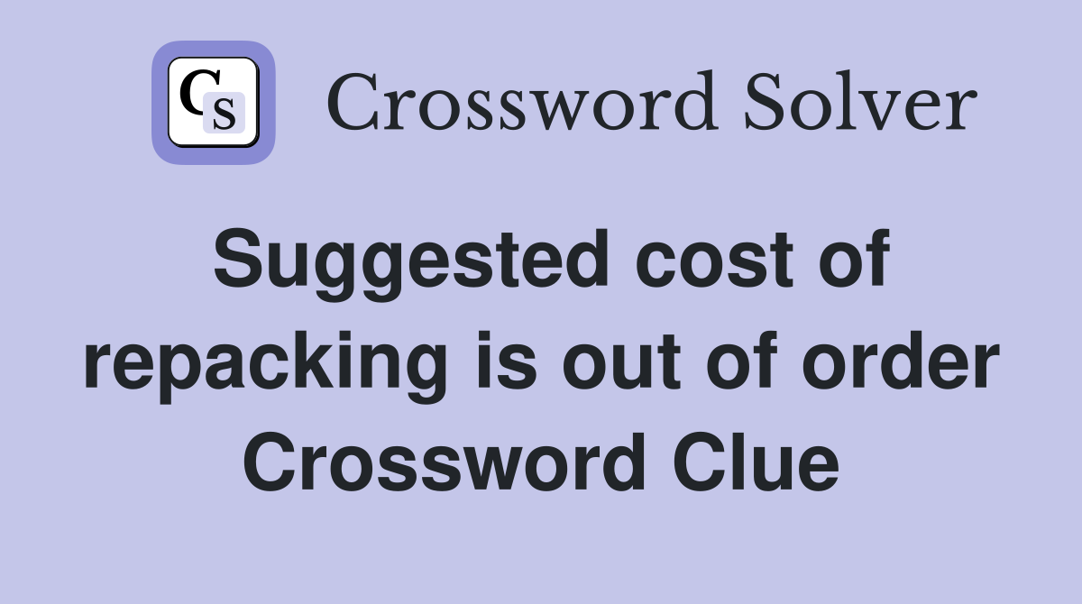 Suggested cost of repacking is out of order Crossword Clue