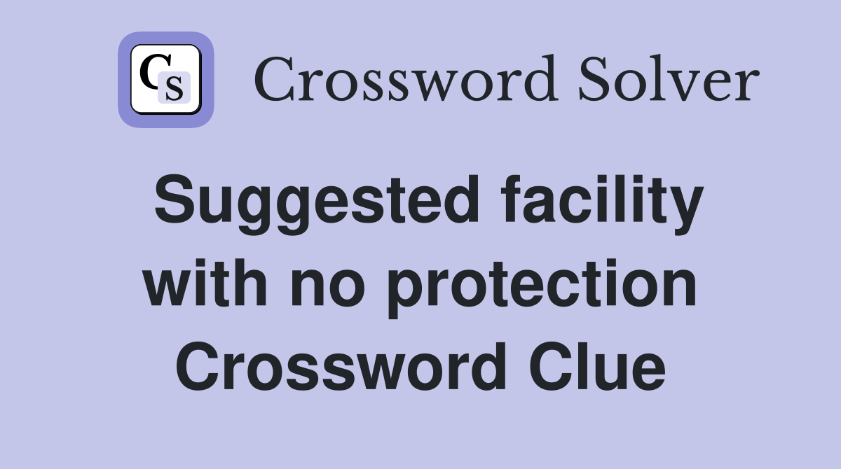 Suggested facility with no protection Crossword Clue