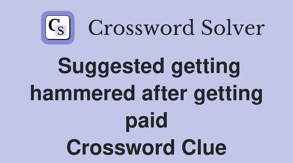 Suggested getting hammered after getting paid Crossword Clue