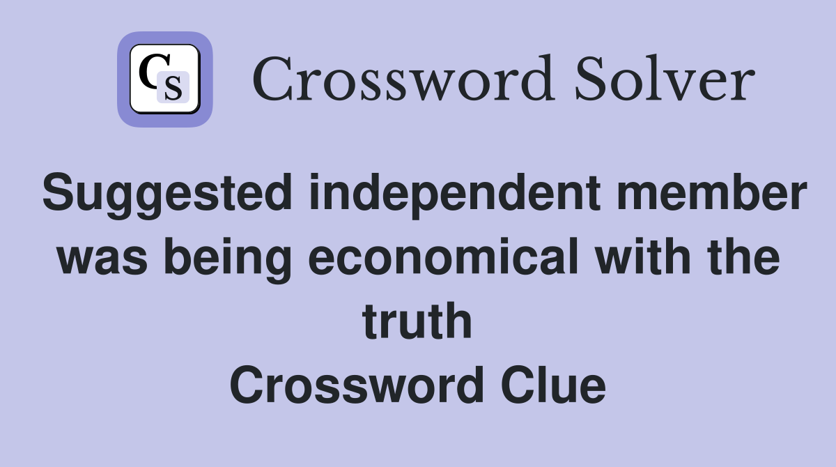Suggested independent member was being economical with the truth Crossword Clue